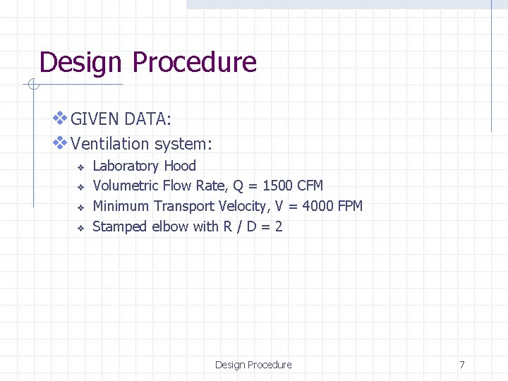 Design Procedure v GIVEN DATA: v Ventilation system: v v Laboratory Hood Volumetric Flow
