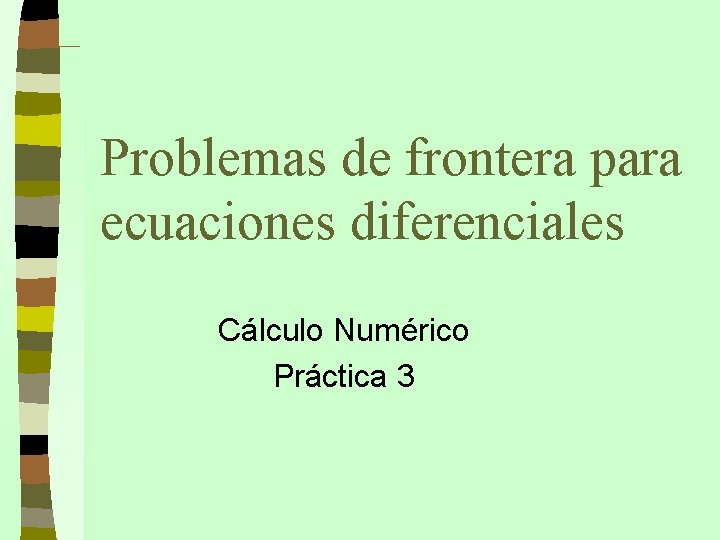 Problemas de frontera para ecuaciones diferenciales Cálculo Numérico Práctica 3 