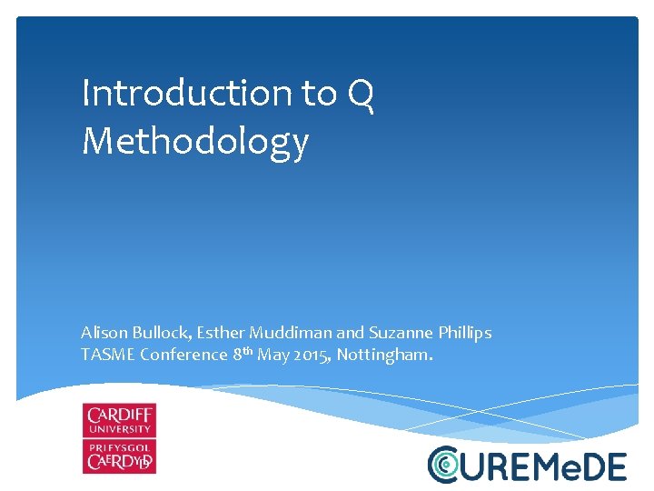 Introduction to Q Methodology Alison Bullock, Esther Muddiman and Suzanne Phillips TASME Conference 8
