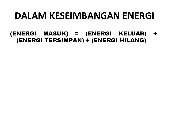 DALAM KESEIMBANGAN ENERGI (ENERGI MASUK) = (ENERGI KELUAR) (ENERGI TERSIMPAN) + (ENERGI HILANG) +