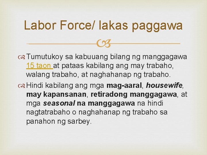 Labor Force/ lakas paggawa Tumutukoy sa kabuuang bilang ng manggagawa 15 taon at pataas