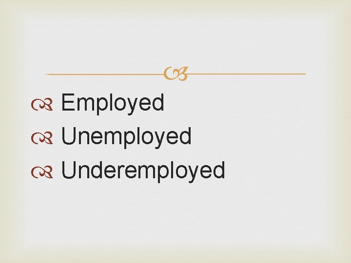  Employed Unemployed Underemployed 