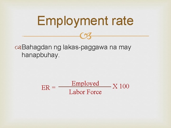 Employment rate Bahagdan ng lakas-paggawa na may hanapbuhay. ER = Employed Labor Force X