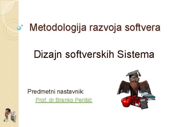 Metodologija razvoja softvera Dizajn softverskih Sistema Predmetni nastavnik: Prof. dr Branko Perišić 