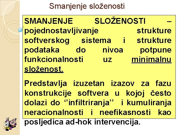 Smanjenje složenosti SMANJENJE SLOŽENOSTI – pojednostavljivanje strukture softverskog sistema i strukture podataka do nivoa