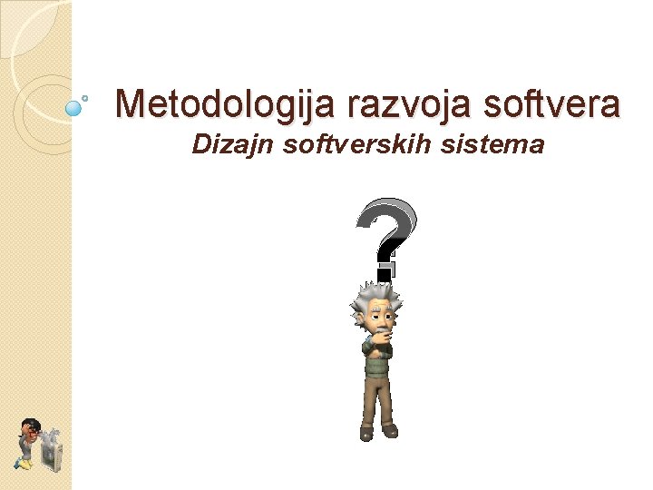 Metodologija razvoja softvera Dizajn softverskih sistema ? 