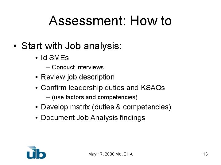 Assessment: How to • Start with Job analysis: • Id SMEs – Conduct interviews