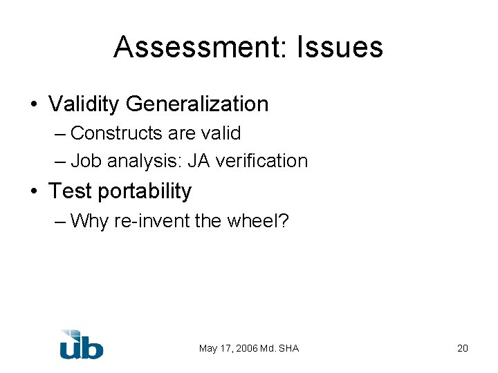 Assessment: Issues • Validity Generalization – Constructs are valid – Job analysis: JA verification