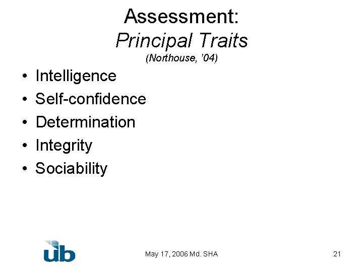 Assessment: Principal Traits (Northouse, ’ 04) • • • Intelligence Self-confidence Determination Integrity Sociability