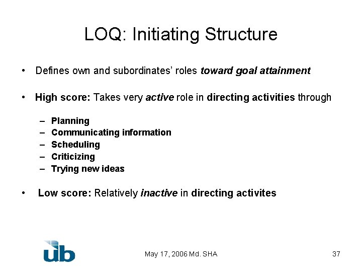 LOQ: Initiating Structure • Defines own and subordinates’ roles toward goal attainment • High