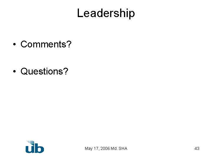 Leadership • Comments? • Questions? May 17, 2006 Md. SHA 43 