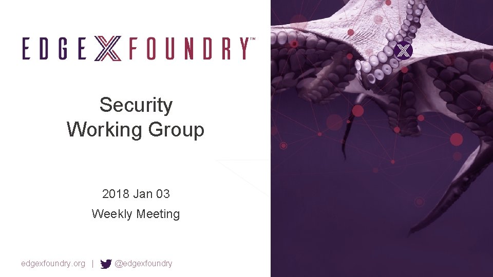 Security Working Group 2018 Jan 03 Weekly Meeting edgexfoundry. org | @edgexfoundry 