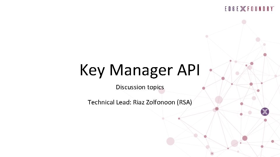 Key Manager API Discussion topics Technical Lead: Riaz Zolfonoon (RSA) 