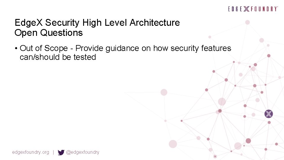 Edge. X Security High Level Architecture Open Questions • Out of Scope - Provide