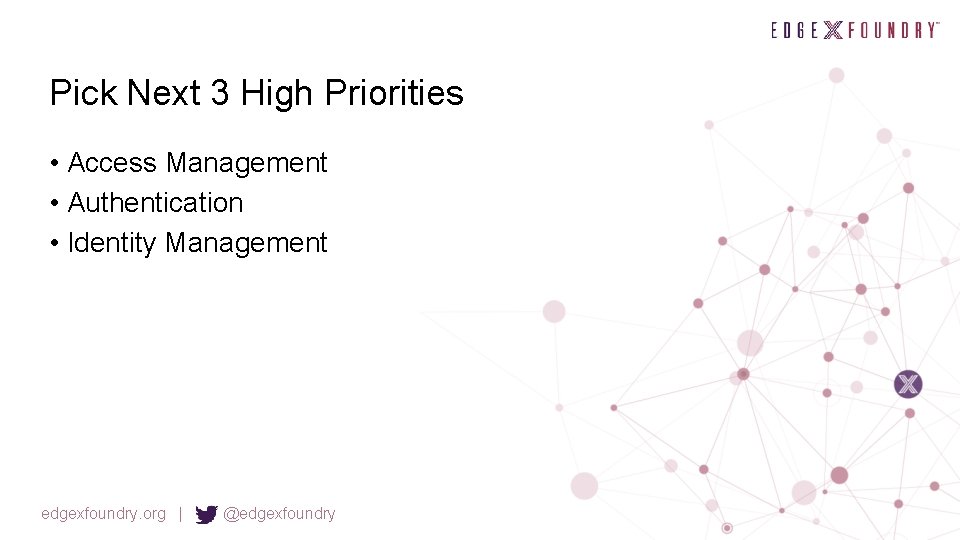 Pick Next 3 High Priorities • Access Management • Authentication • Identity Management edgexfoundry.