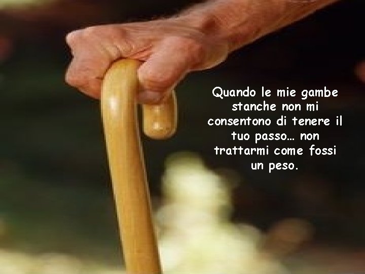 Quando le mie gambe stanche non mi consentono di tenere il tuo passo… non