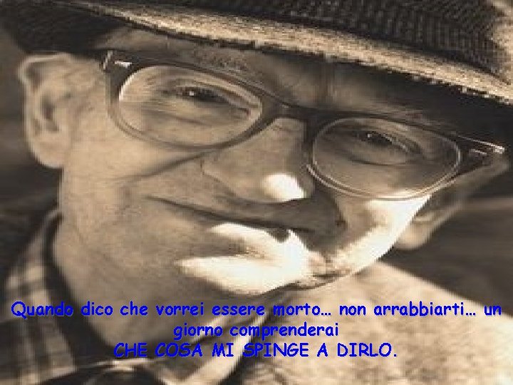 Quando dico che vorrei essere morto… non arrabbiarti… un giorno comprenderai CHE COSA MI