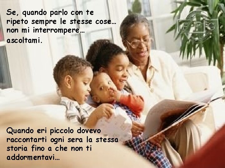 Se, quando parlo con te ripeto sempre le stesse cose… non mi interrompere… ascoltami.