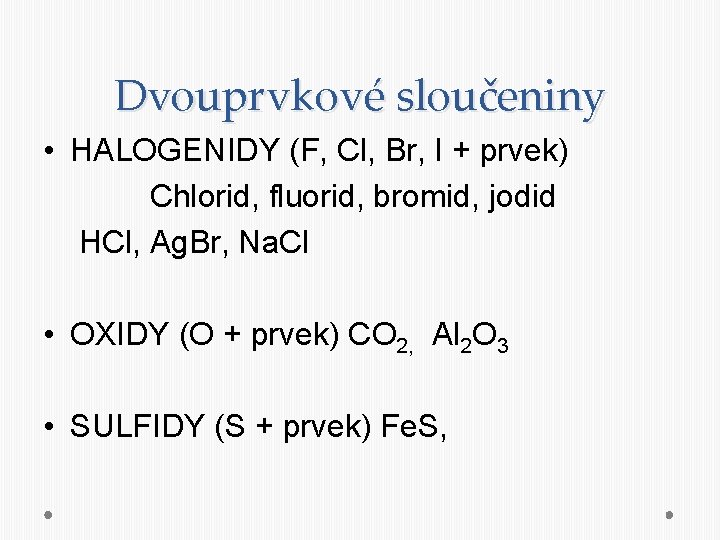 Dvouprvkové sloučeniny • HALOGENIDY (F, Cl, Br, I + prvek) Chlorid, fluorid, bromid, jodid