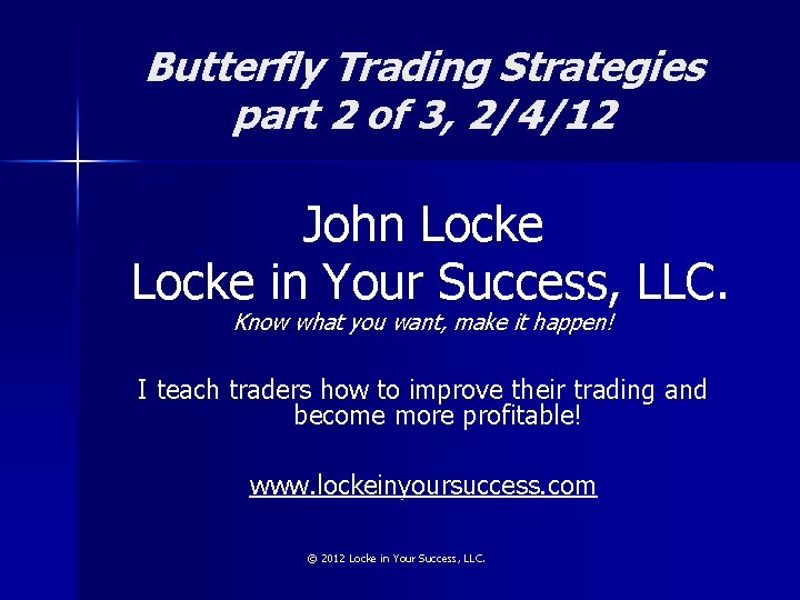 Butterfly Trading Strategies part 2 of 3, 2/4/12 John Locke in Your Success, LLC.