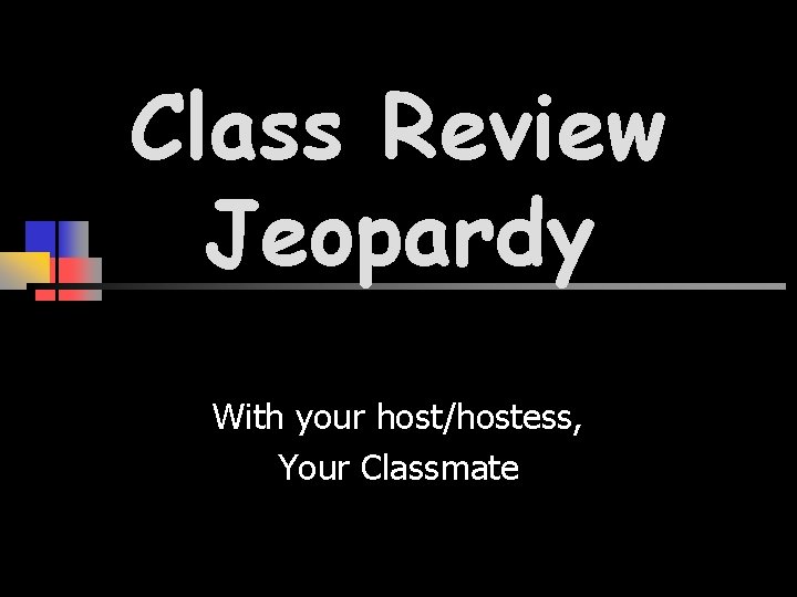 Class Review Jeopardy With your host/hostess, Your Classmate 