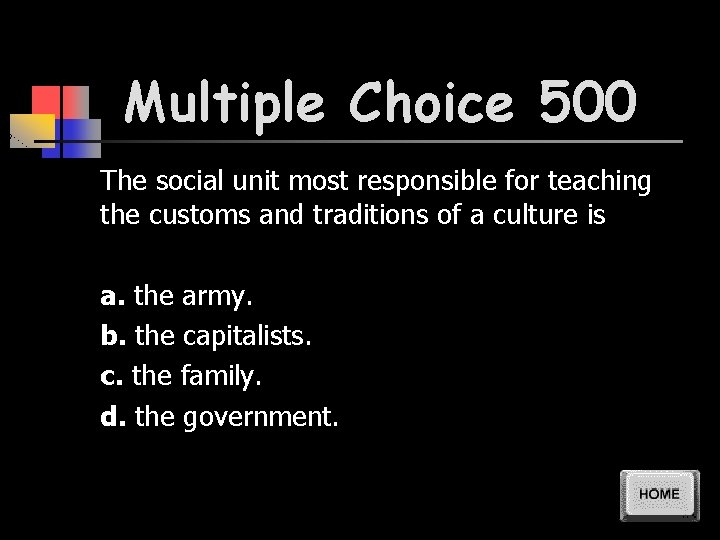 Multiple Choice 500 The social unit most responsible for teaching the customs and traditions