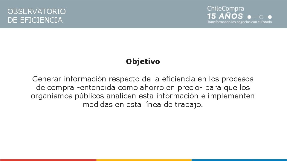 OBSERVATORIO DE EFICIENCIA Objetivo Generar información respecto de la eficiencia en los procesos de