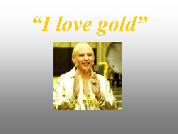 “I love gold” 