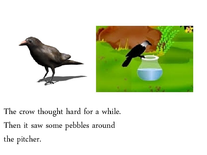 The crow thought hard for a while. Then it saw some pebbles around the