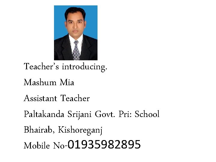 Teacher’s introducing. Mashum Mia Assistant Teacher Paltakanda Srijani Govt. Pri: School Bhairab, Kishoreganj Mobile