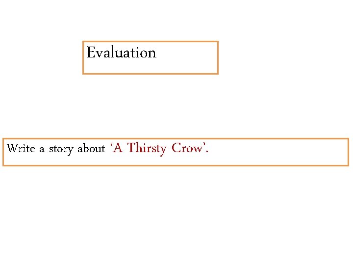 Evaluation Write a story about ‘A Thirsty Crow’. 
