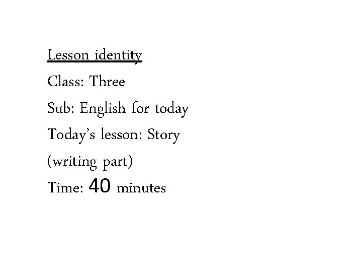 Lesson identity Class: Three Sub: English for today Today’s lesson: Story (writing part) Time: