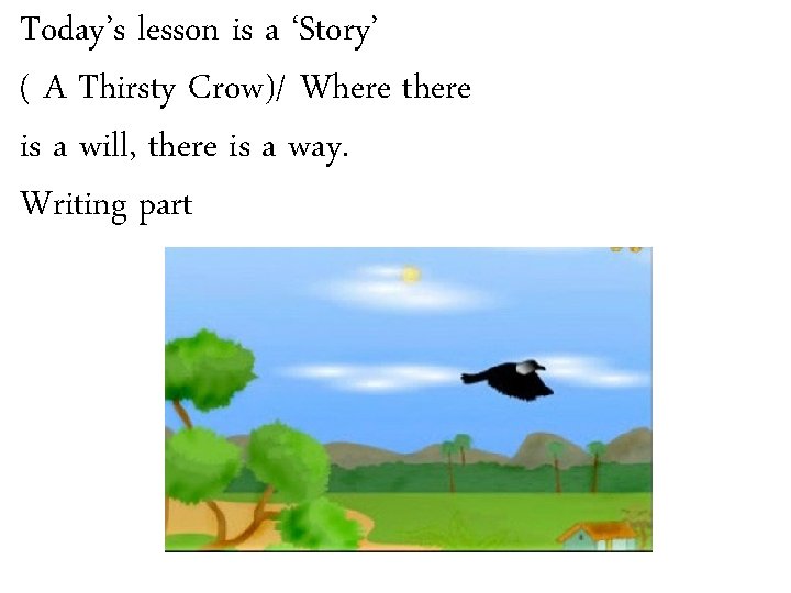 Today’s lesson is a ‘Story’ ( A Thirsty Crow)/ Where there is a will,