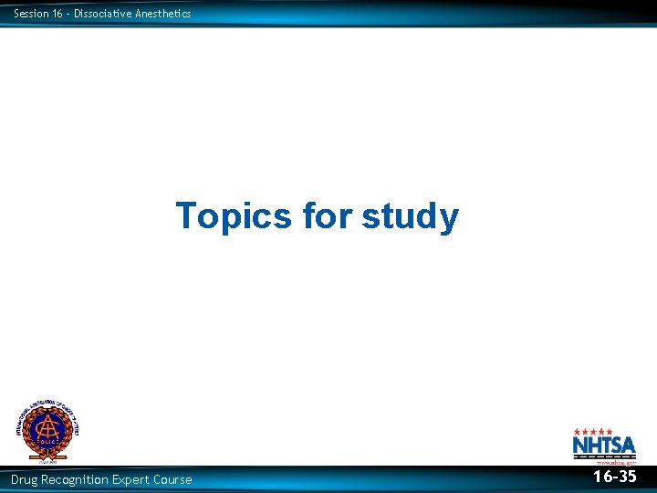 Session 16 – Dissociative Anesthetics Topics for study Drug Recognition Expert Course 16 -35