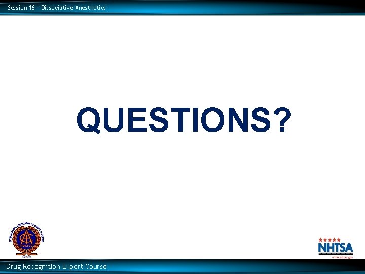 Session 16 – Dissociative Anesthetics QUESTIONS? Drug Recognition Expert Course 