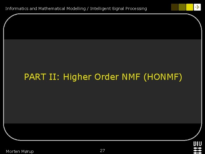 Informatics and Mathematical Modelling / Intelligent Signal Processing PART II: Higher Order NMF (HONMF)