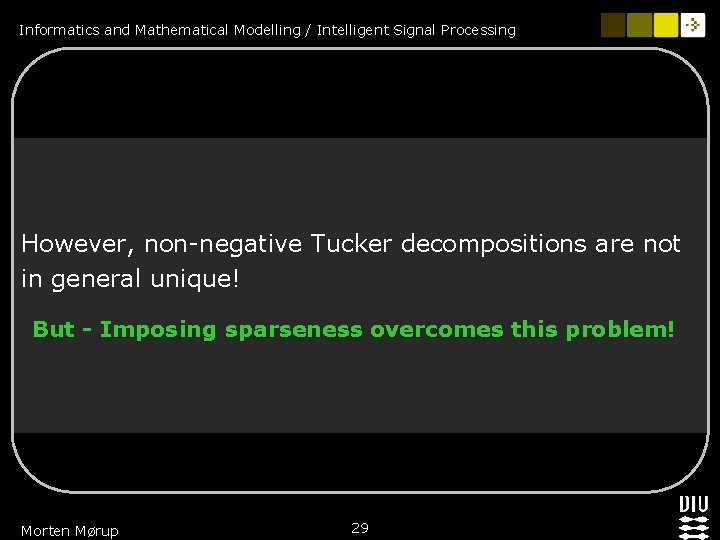 Informatics and Mathematical Modelling / Intelligent Signal Processing However, non-negative Tucker decompositions are not