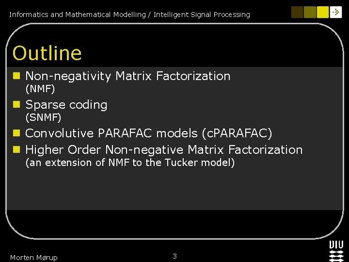 Informatics and Mathematical Modelling / Intelligent Signal Processing Outline n Non-negativity Matrix Factorization (NMF)