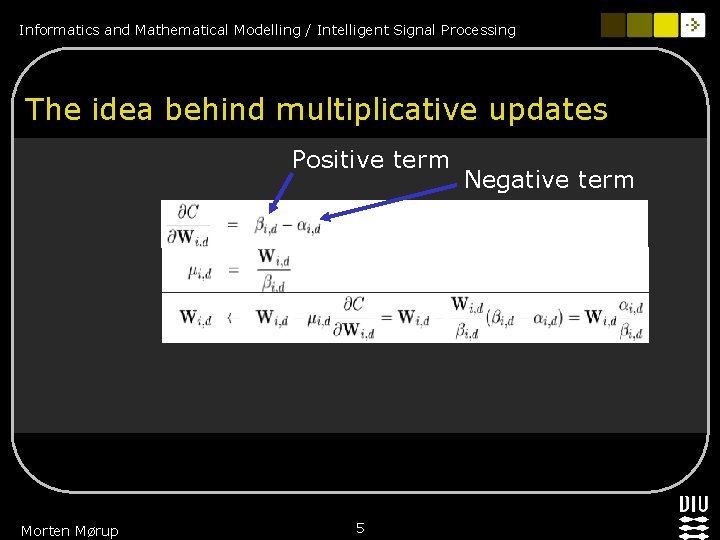 Informatics and Mathematical Modelling / Intelligent Signal Processing The idea behind multiplicative updates Positive