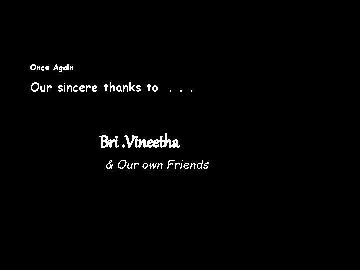Once Again Our sincere thanks to. . . Bri. Vineetha & Our own Friends