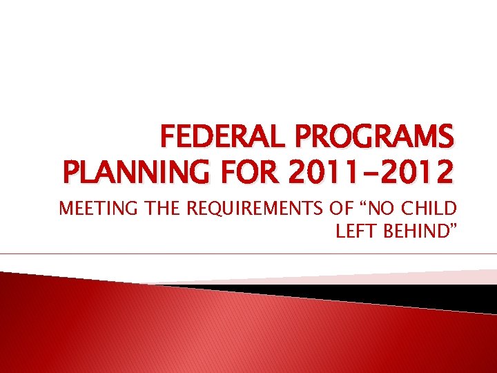 FEDERAL PROGRAMS PLANNING FOR 2011 -2012 MEETING THE REQUIREMENTS OF “NO CHILD LEFT BEHIND”