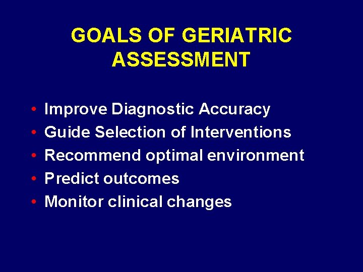 GOALS OF GERIATRIC ASSESSMENT • • • Improve Diagnostic Accuracy Guide Selection of Interventions