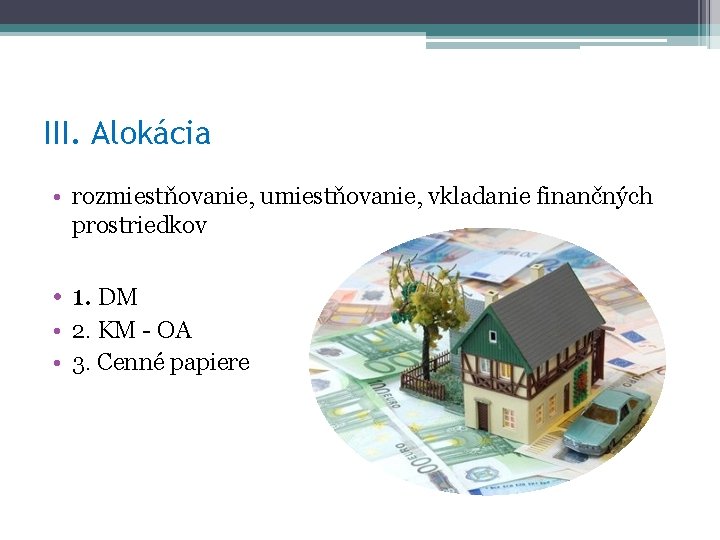 III. Alokácia • rozmiestňovanie, umiestňovanie, vkladanie finančných prostriedkov • 1. DM • 2. KM