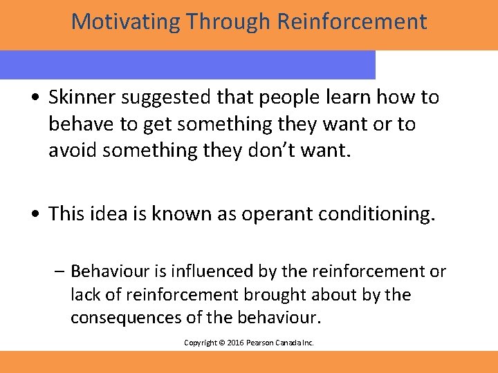 Motivating Through Reinforcement • Skinner suggested that people learn how to behave to get