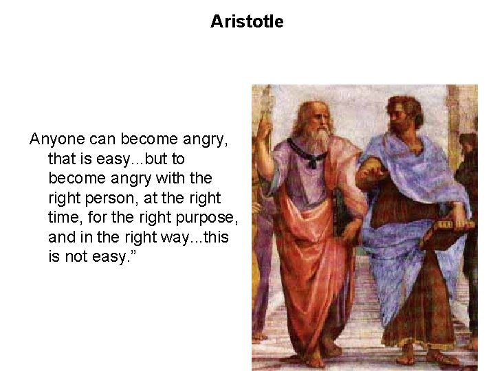 Aristotle Anyone can become angry, that is easy. . . but to become angry