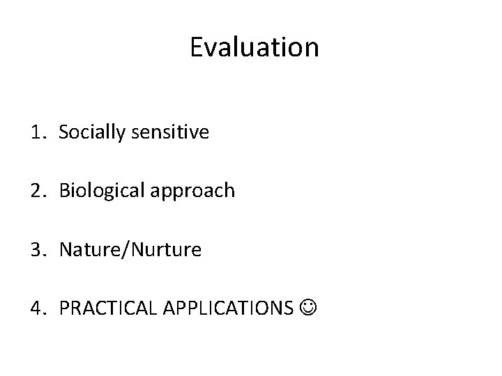 Evaluation 1. Socially sensitive 2. Biological approach 3. Nature/Nurture 4. PRACTICAL APPLICATIONS Evaluation 1. Socially sensitive 2. Biological approach 3. Nature/Nurture 4. PRACTICAL APPLICATIONS