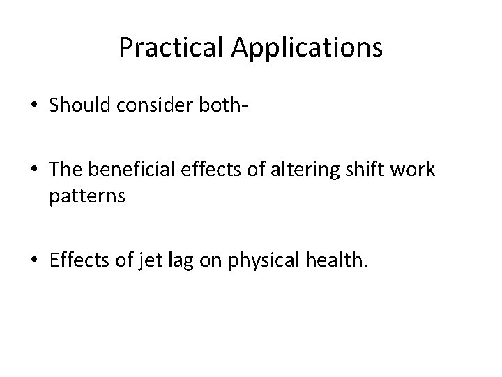 Practical Applications • Should consider both- • The beneficial effects of altering shift work Practical Applications • Should consider both- • The beneficial effects of altering shift work