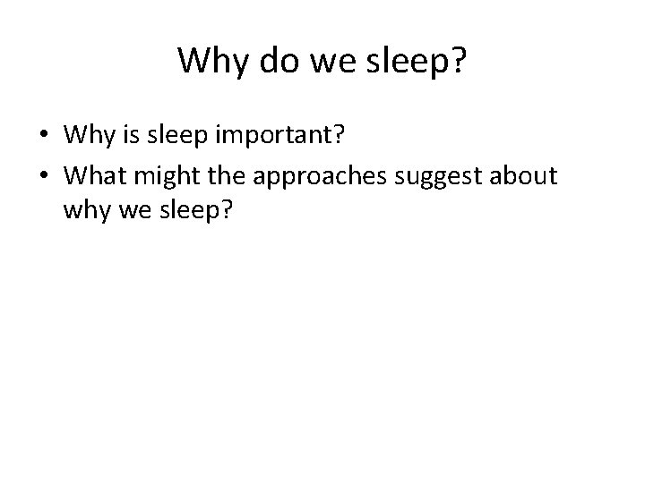 Why do we sleep? • Why is sleep important? • What might the approaches Why do we sleep? • Why is sleep important? • What might the approaches