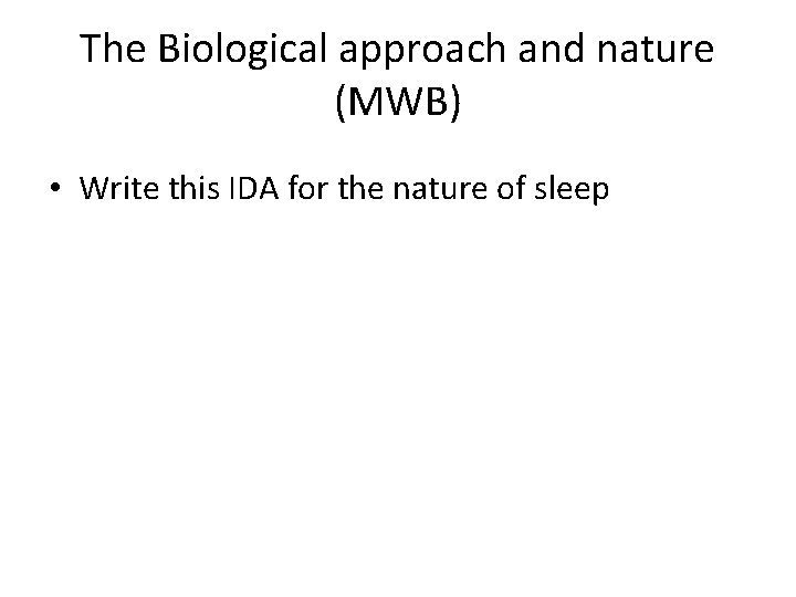 The Biological approach and nature (MWB) • Write this IDA for the nature of The Biological approach and nature (MWB) • Write this IDA for the nature of