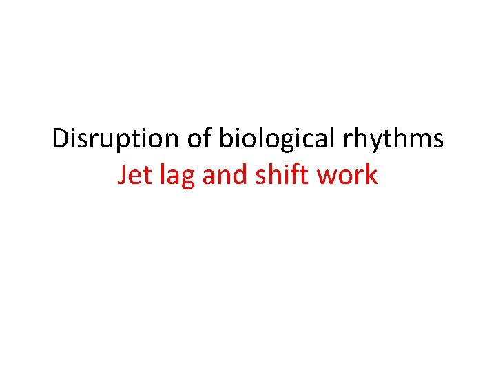 Disruption of biological rhythms Jet lag and shift work Disruption of biological rhythms Jet lag and shift work